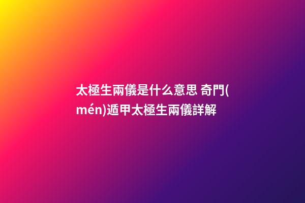 太極生兩儀是什么意思 奇門(mén)遁甲太極生兩儀詳解